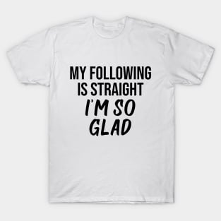 My following is straight I'm so glad T-Shirt